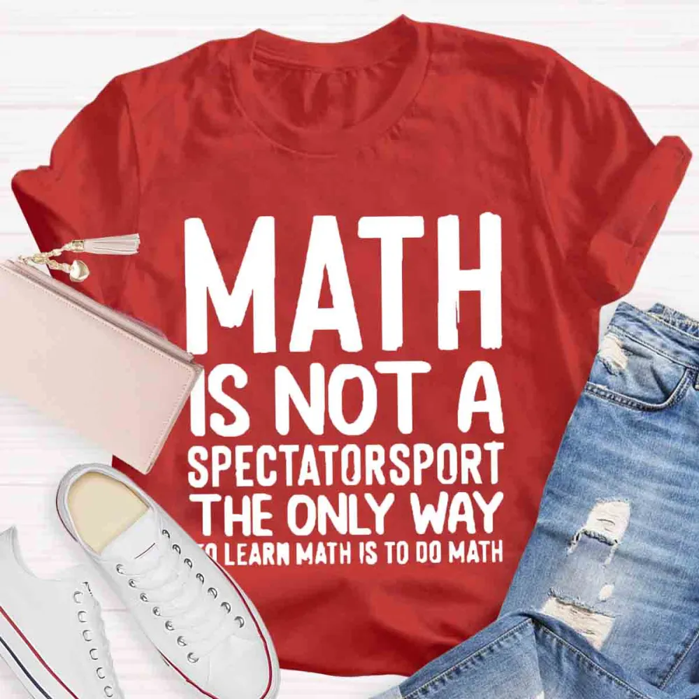 Math Is Not A Spectator Sport The Only Way To Learn Math Is To Do Math T-Shirt