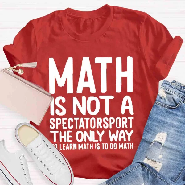 Math Is Not A Spectator Sport The Only Way To Learn Math Is To Do Math T-Shirt
