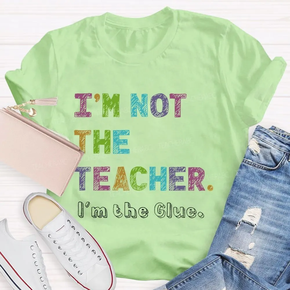 I'M Not The Teacher I'M The Glue  Teacher T-Shirt