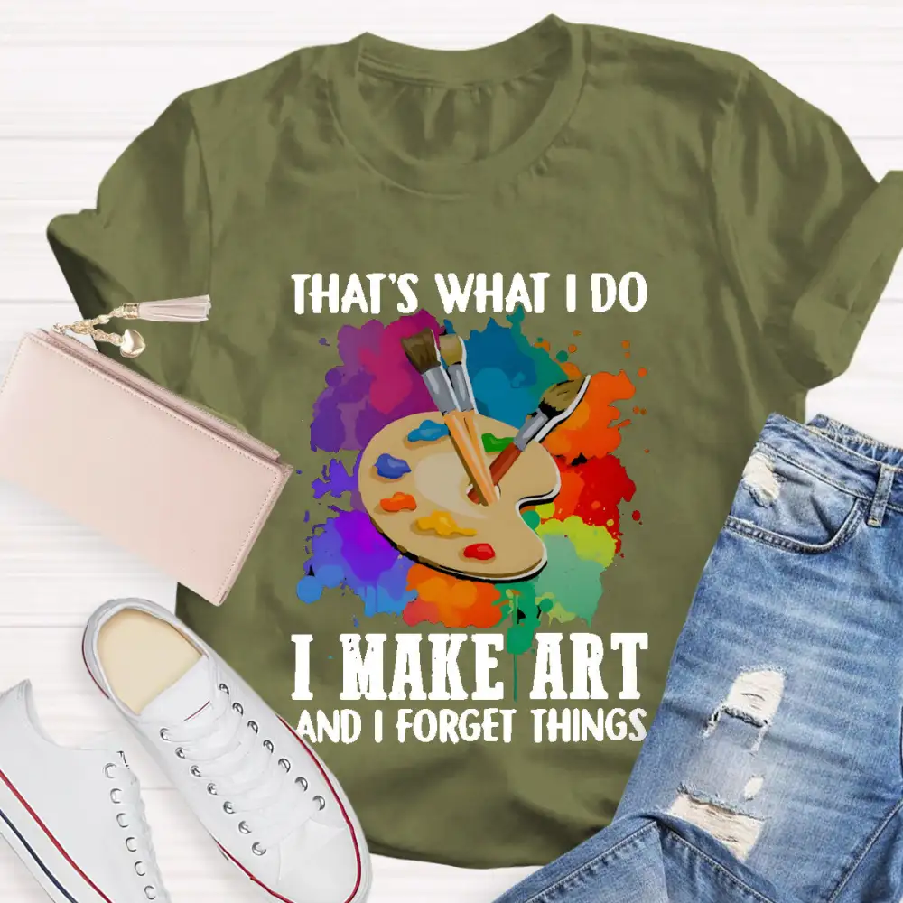 That'S What I Do I Make Art And I Forget Things T-Shirt