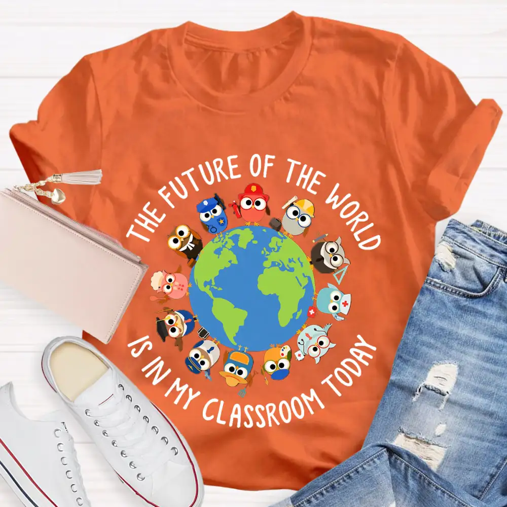 The Future Of The World Is In My Classroom Today T-Shirt