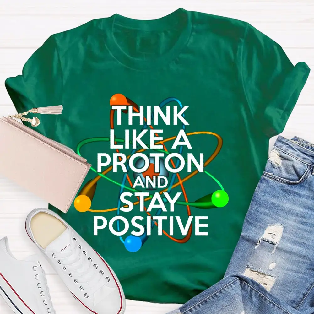 Think Like A Proton And Stay Positive T-Shirt