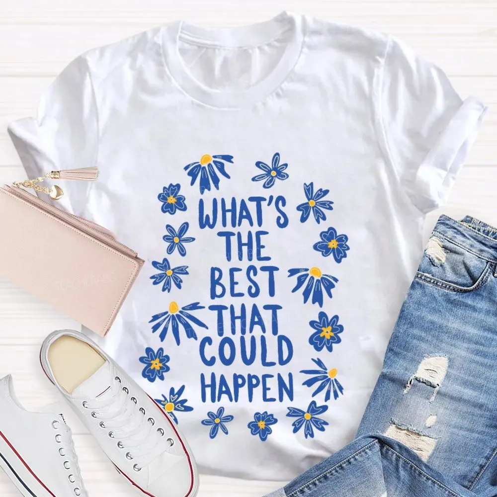What'S The Best That Could Happen Flowers Letters  Teacher T-Shirt