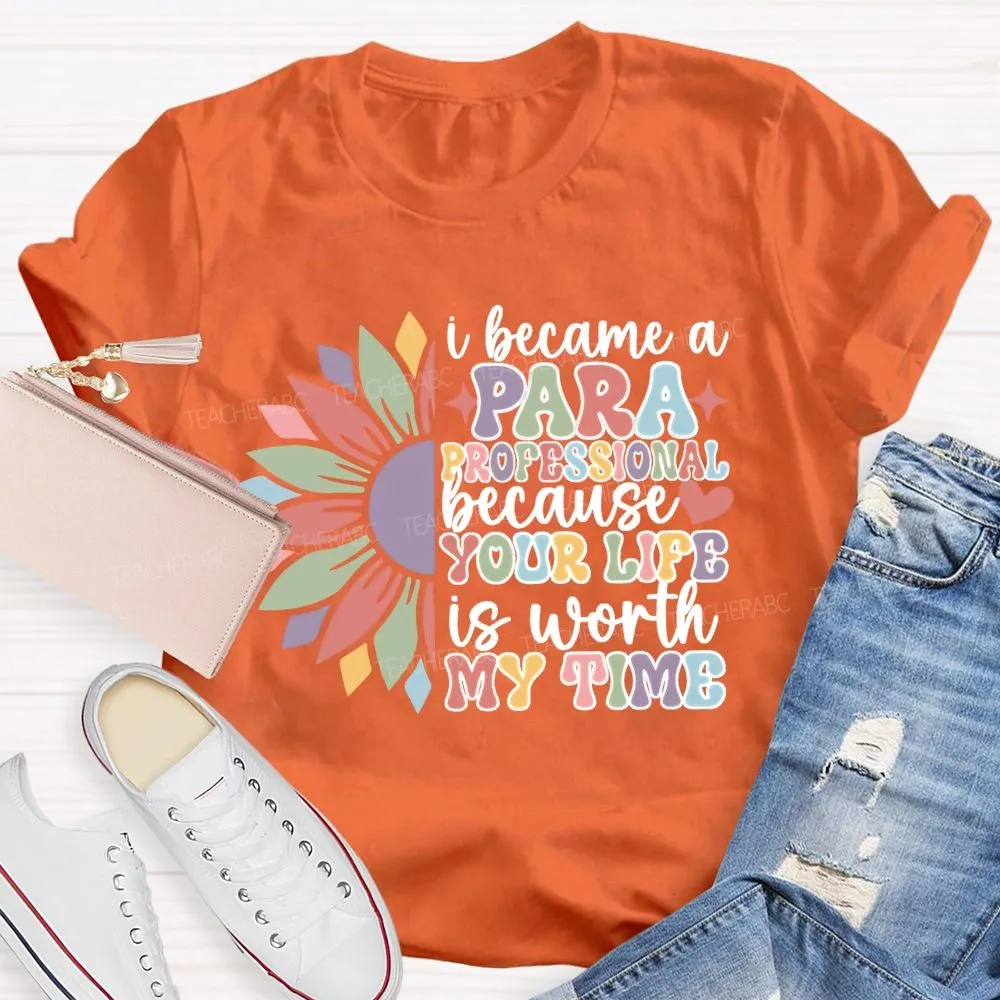 I Become A Paraprofessional Because Your Life Is Worth My Time T-Shirt