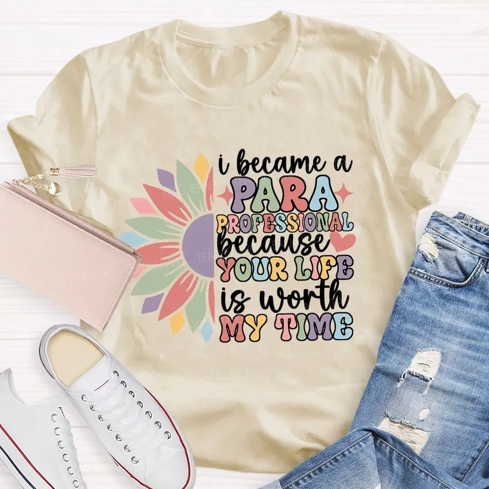 I Become A Paraprofessional Because Your Life Is Worth My Time T-Shirt