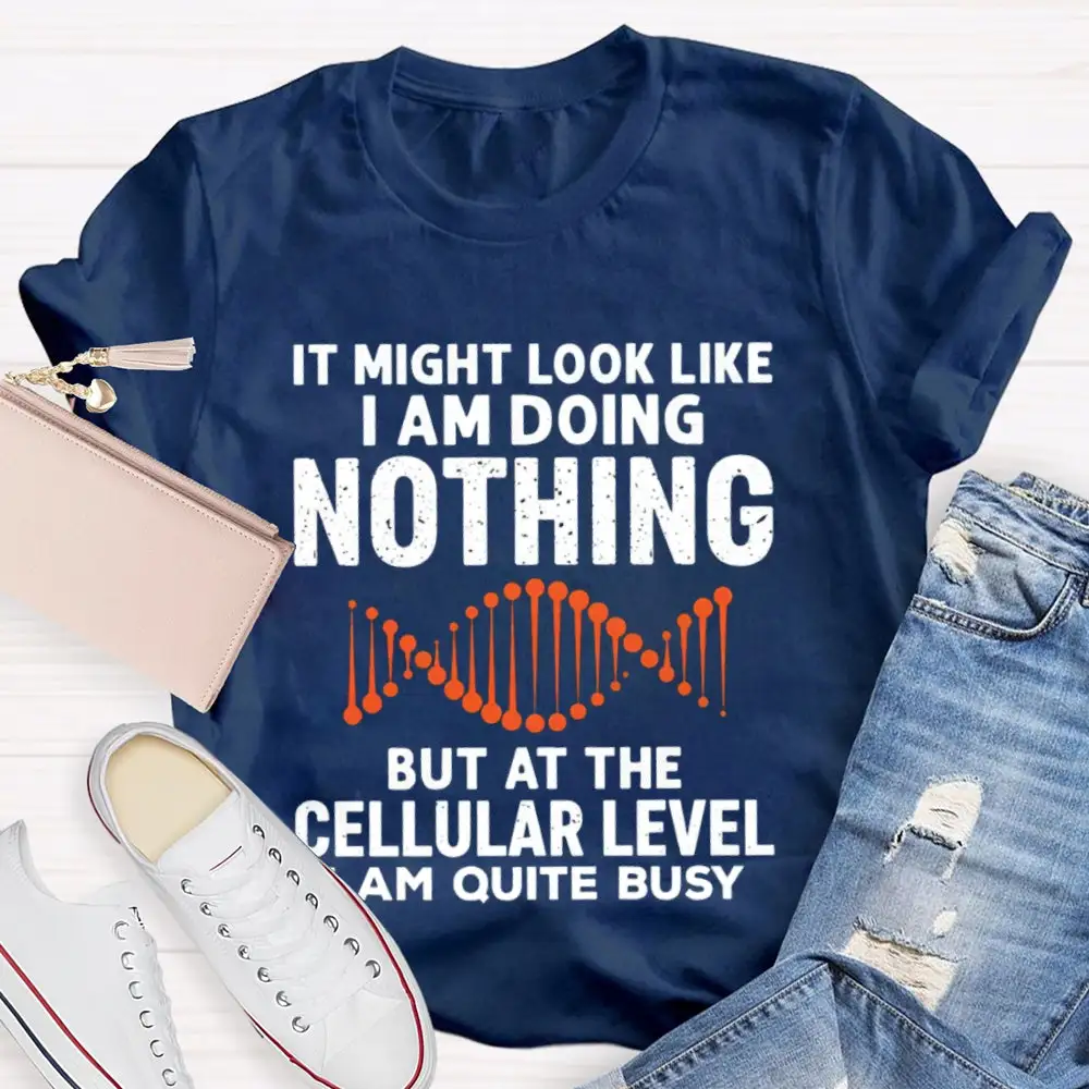 It Might Look Like I Am Doing Nothing But At The Cellular Level I Am Quite Busy T-Shirt