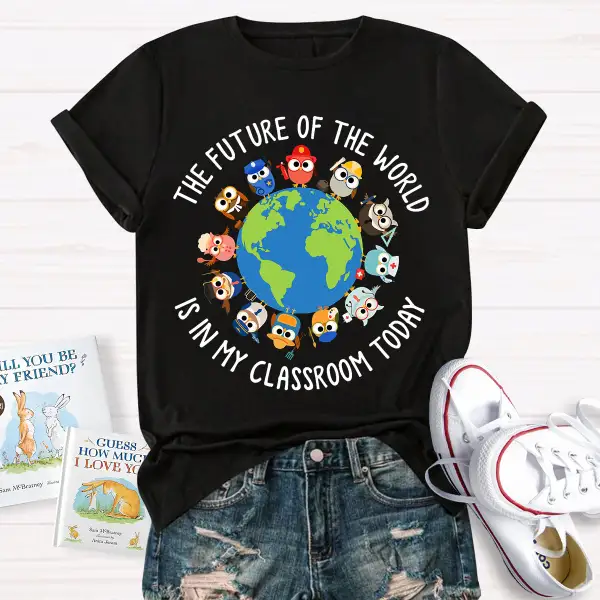 The Future Of The World Is In My Classroom Today T-Shirt