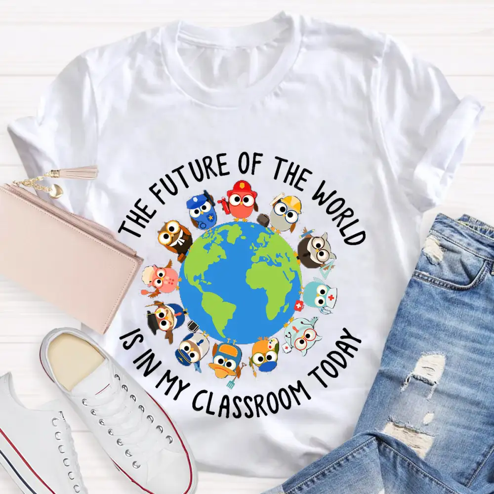 The Future Of The World Is In My Classroom Today T-Shirt