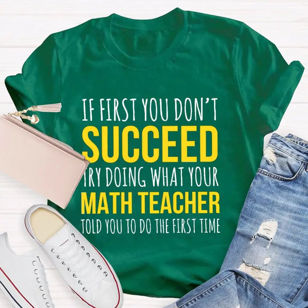 If First You Don'T Succeed Try Doing What Your Math Teacher T-Shirt