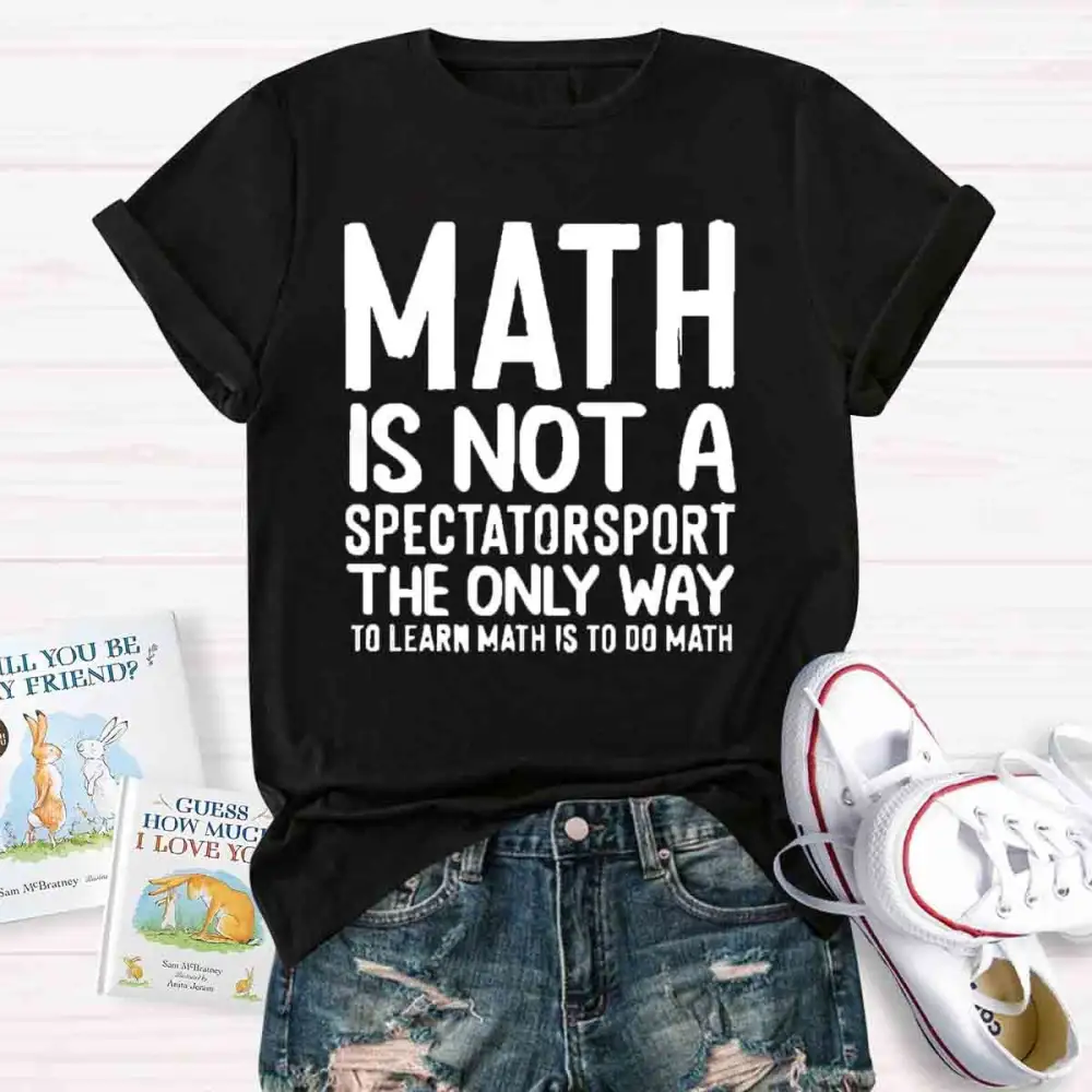 Math Is Not A Spectator Sport The Only Way To Learn Math Is To Do Math T-Shirt