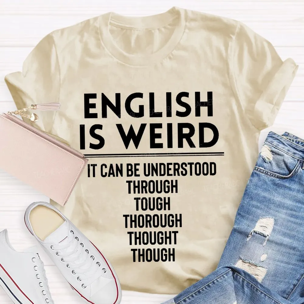 English Is Weird  It Can Be Understood Through Tough Thorough Thought Though  Teacher T-Shirt