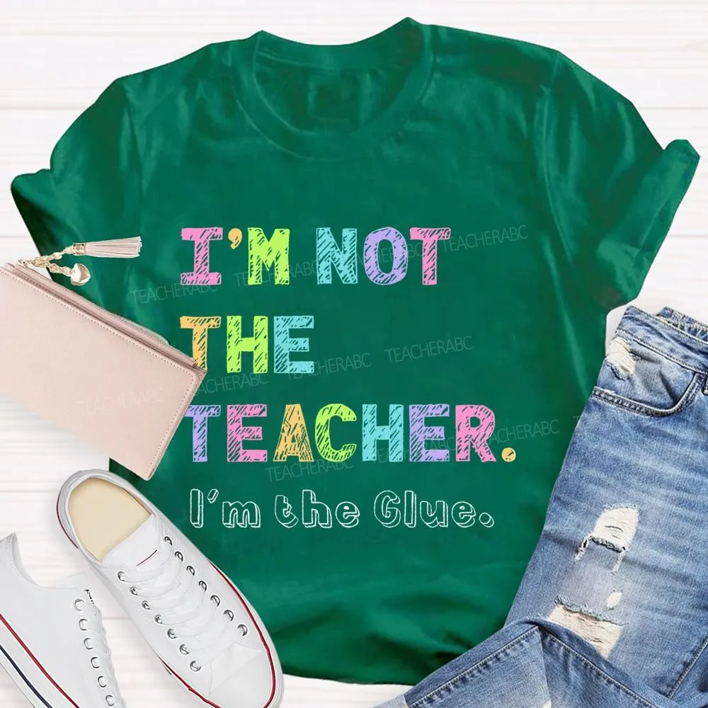 I'M Not The Teacher I'M The Glue  Teacher T-Shirt
