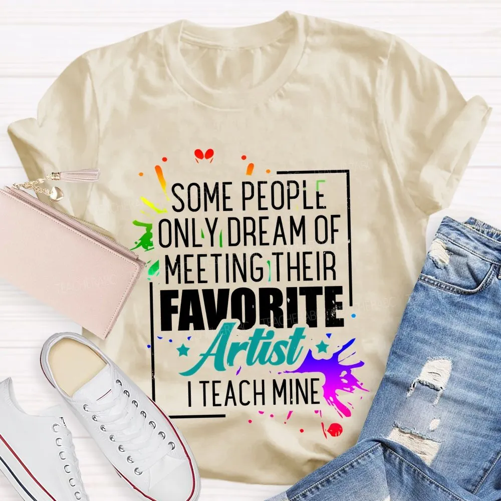 Some People Only Dream Of Meeting Their Favorite Artists  I Teach Mine  Letters Graphics  Teacher T-Shirt