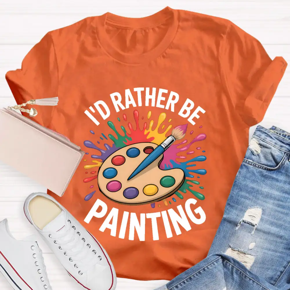 I'D Rather Be Painting Art Teacher T-Shirt