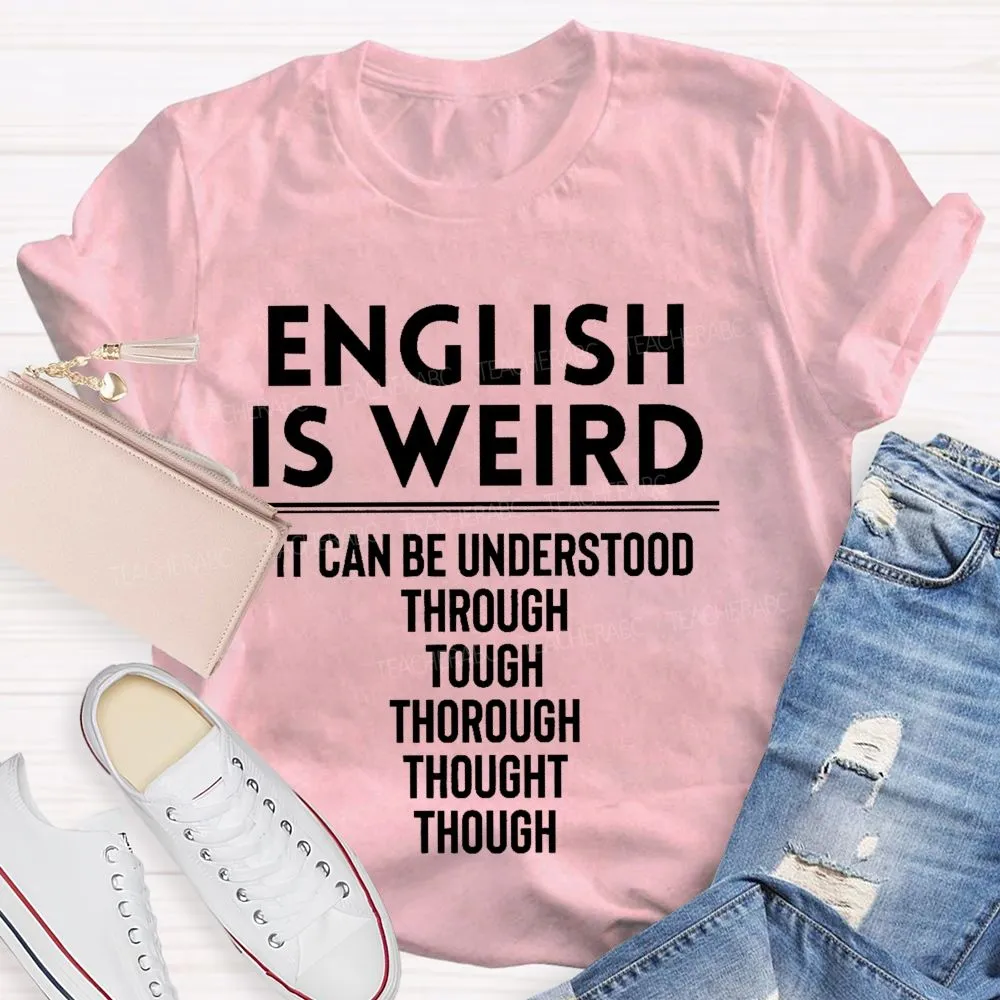 English Is Weird  It Can Be Understood Through Tough Thorough Thought Though  Teacher T-Shirt