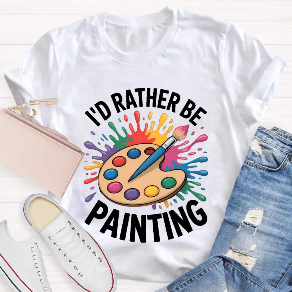 I'D Rather Be Painting Art Teacher T-Shirt