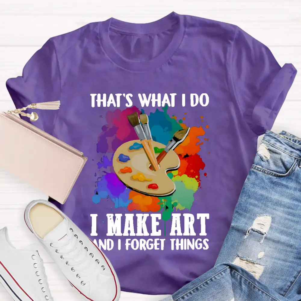 That'S What I Do I Make Art And I Forget Things T-Shirt