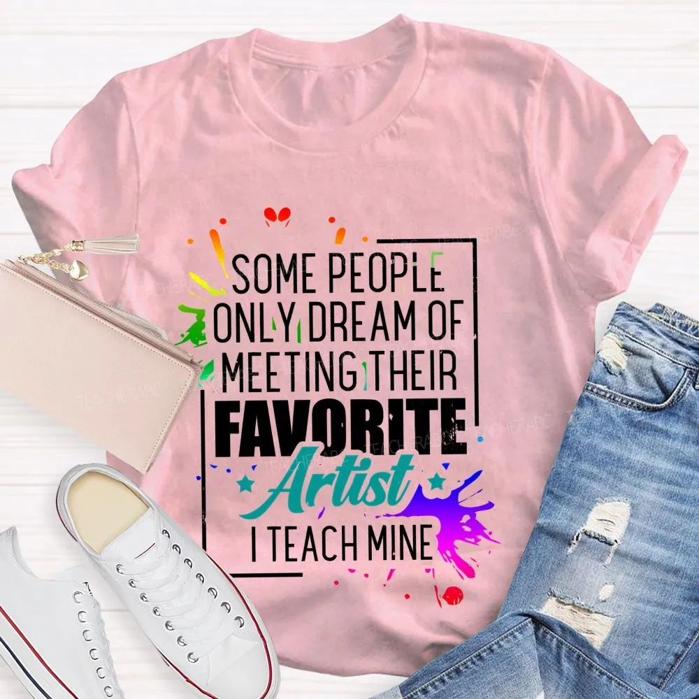 Some People Only Dream Of Meeting Their Favorite Artists  I Teach Mine  Letters Graphics  Teacher T-Shirt