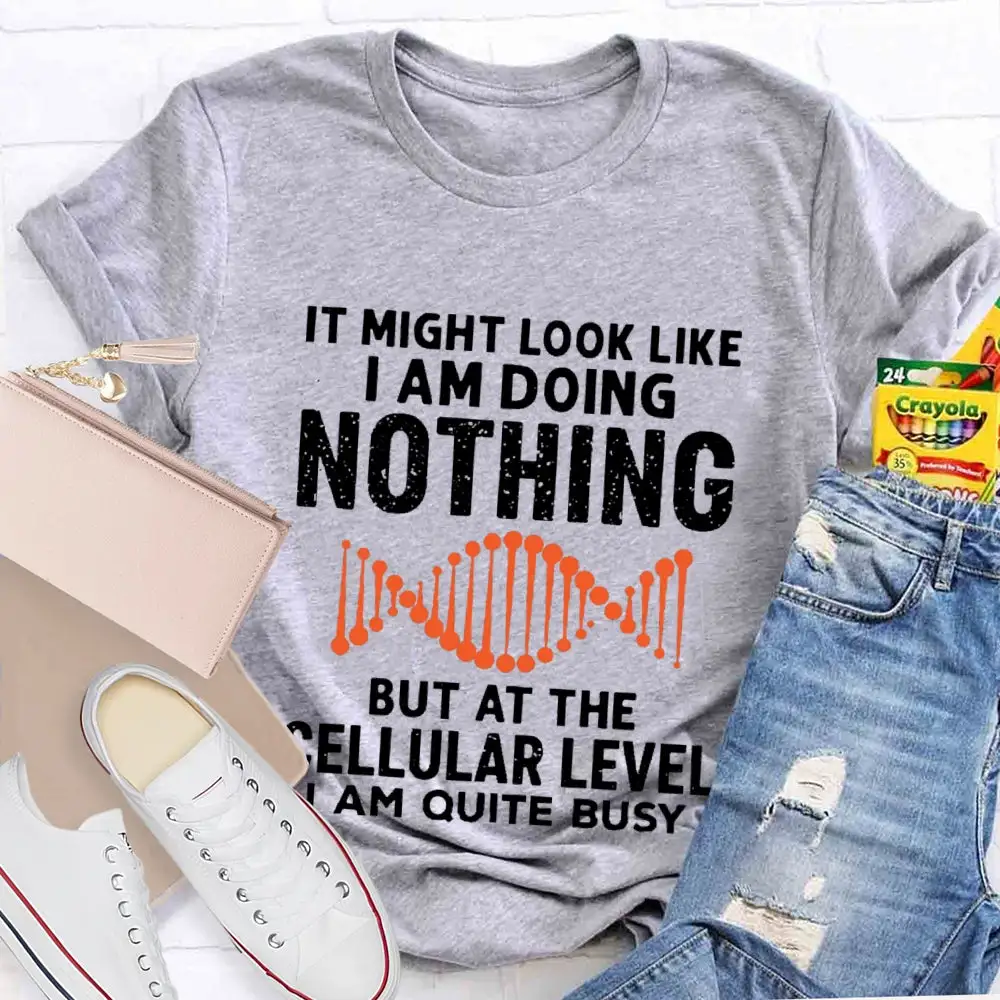 It Might Look Like I Am Doing Nothing But At The Cellular Level I Am Quite Busy T-Shirt