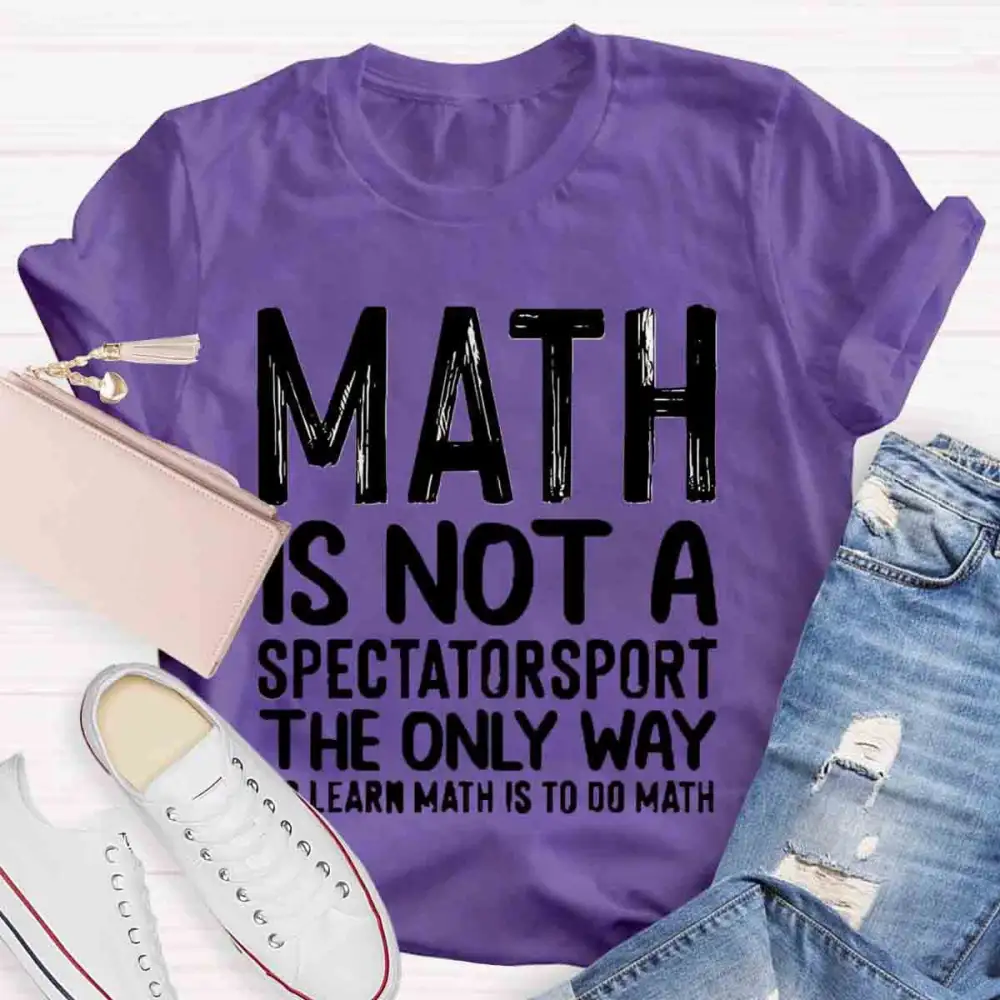 Math Is Not A Spectator Sport The Only Way To Learn Math Is To Do Math T-Shirt