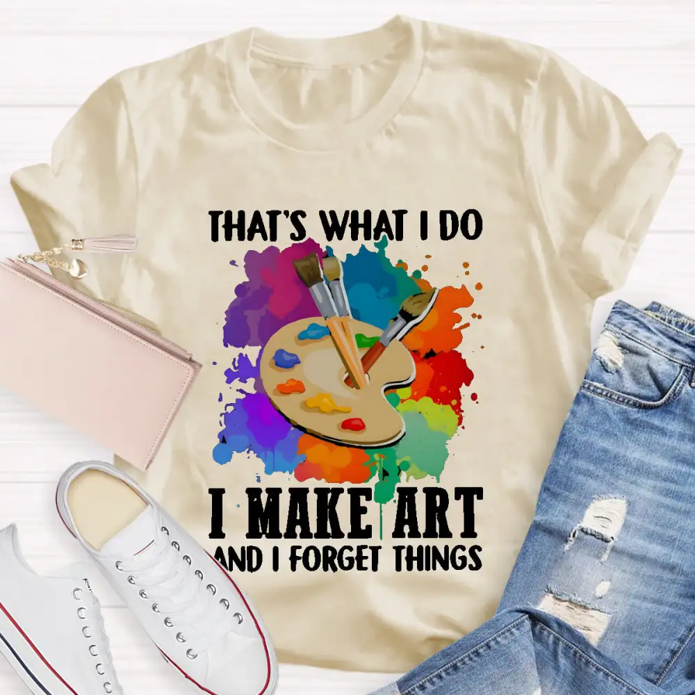 That'S What I Do I Make Art And I Forget Things T-Shirt