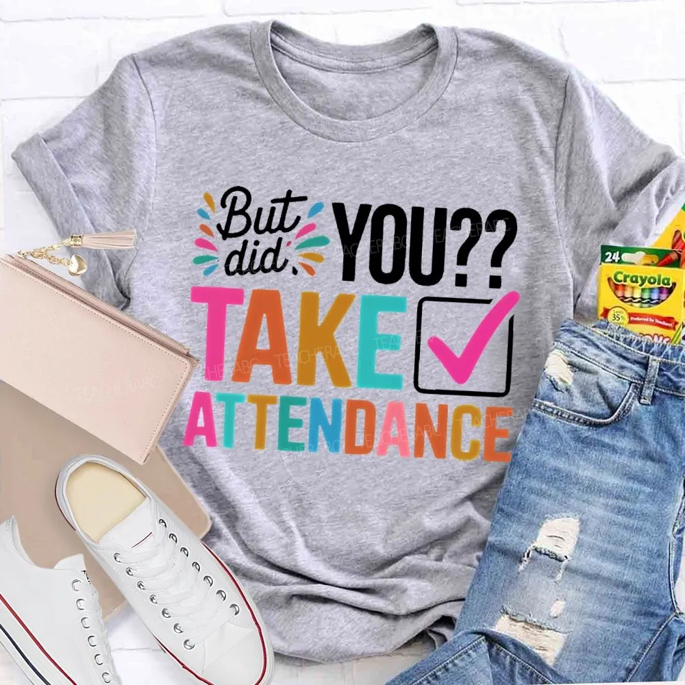 But Did You Take Attendance Colorful Letters  Teacher T-Shirt