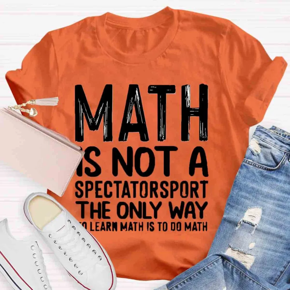 Math Is Not A Spectator Sport The Only Way To Learn Math Is To Do Math T-Shirt