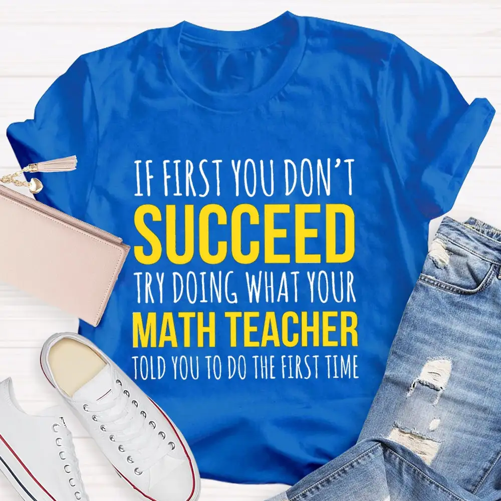 If First You Don'T Succeed Try Doing What Your Math Teacher T-Shirt