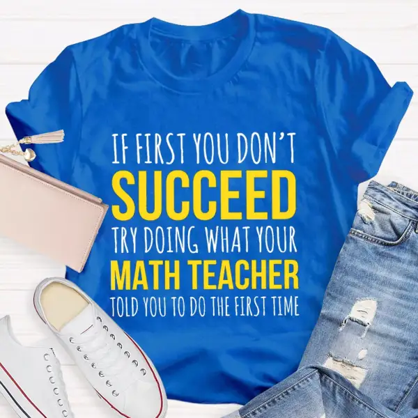 If First You Don'T Succeed Try Doing What Your Math Teacher T-Shirt