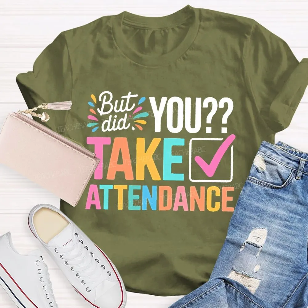 But Did You Take Attendance Colorful Letters  Teacher T-Shirt