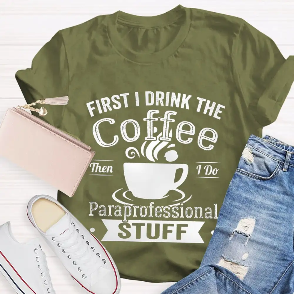 First I Drink The Coffee Then I Do Paraprofessional Stuff T-Shirt