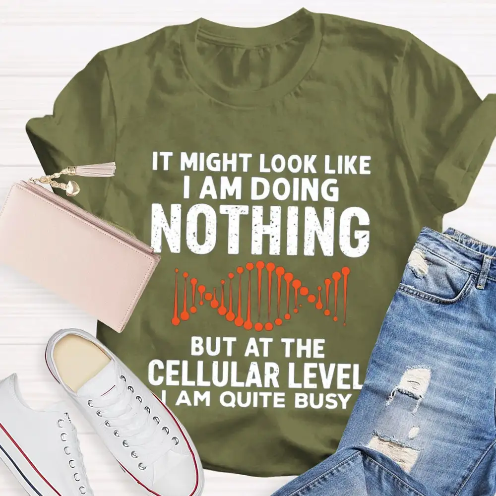 It Might Look Like I Am Doing Nothing But At The Cellular Level I Am Quite Busy T-Shirt