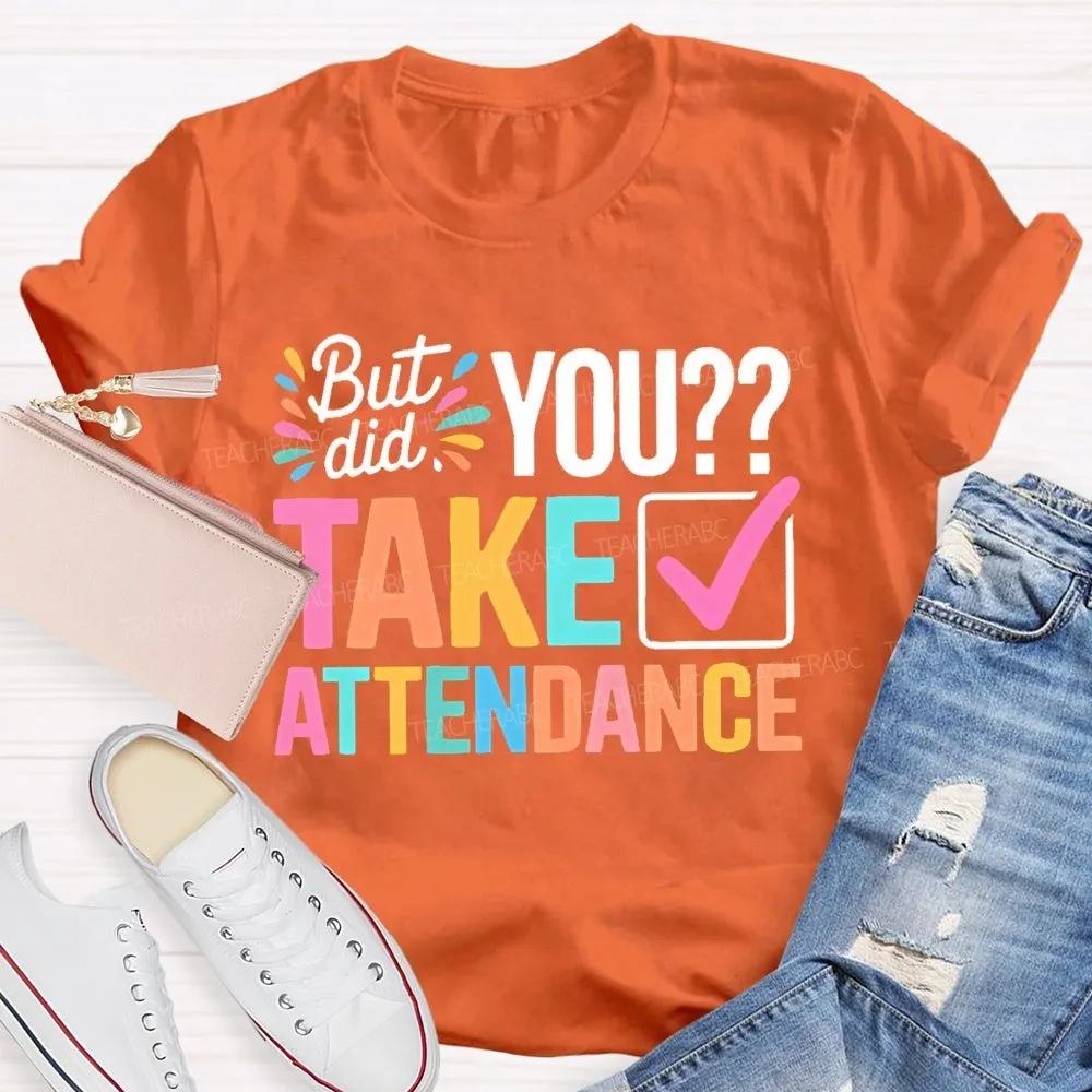 But Did You Take Attendance Colorful Letters  Teacher T-Shirt