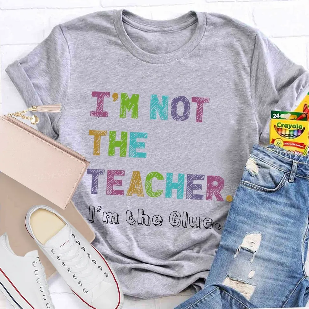 I'M Not The Teacher I'M The Glue  Teacher T-Shirt