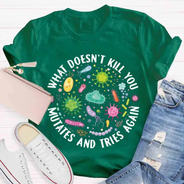 What Doesn'T Kill You Mutates And Tries Again T-Shirt