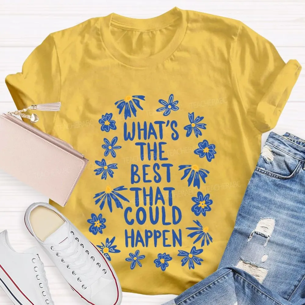 What'S The Best That Could Happen Flowers Letters  Teacher T-Shirt