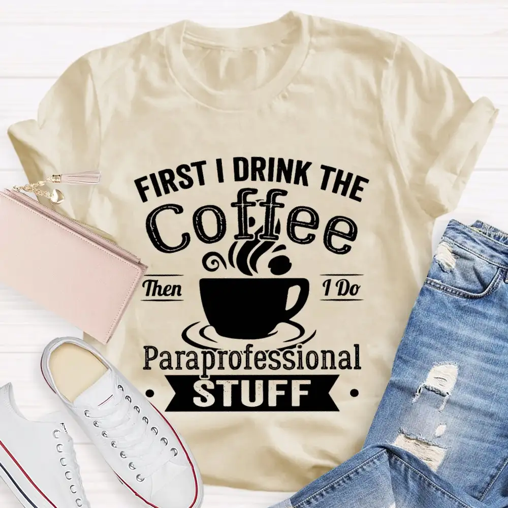 First I Drink The Coffee Then I Do Paraprofessional Stuff T-Shirt
