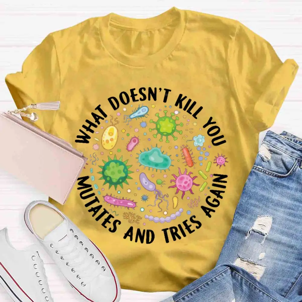 What Doesn'T Kill You Mutates And Tries Again T-Shirt