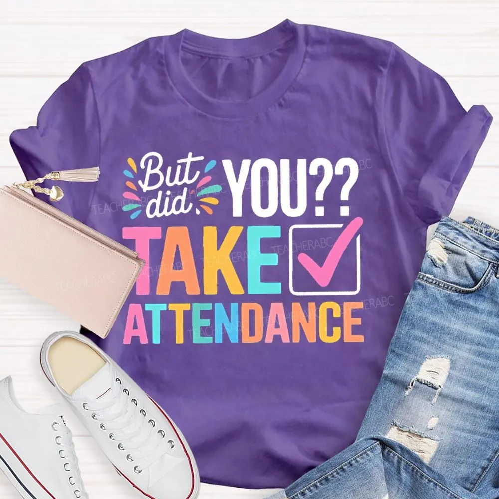 But Did You Take Attendance Colorful Letters  Teacher T-Shirt