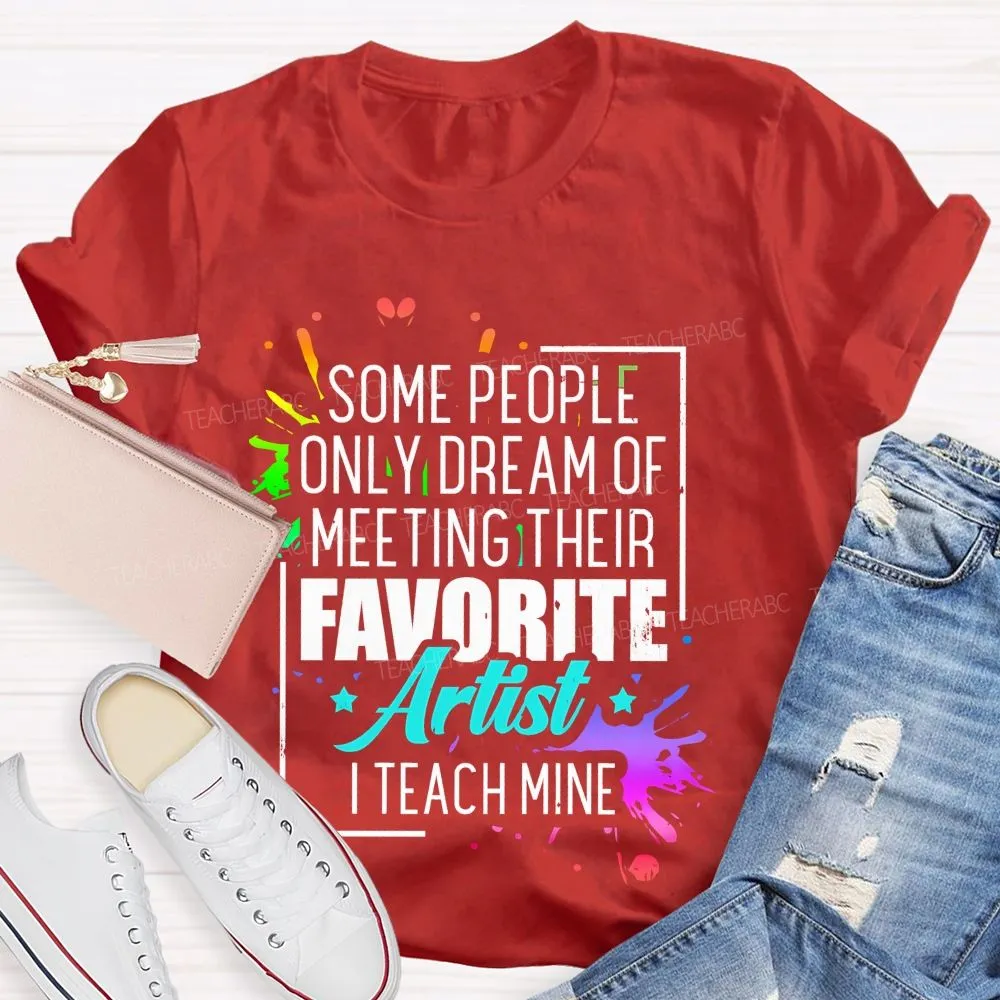 Some People Only Dream Of Meeting Their Favorite Artists  I Teach Mine  Letters Graphics  Teacher T-Shirt