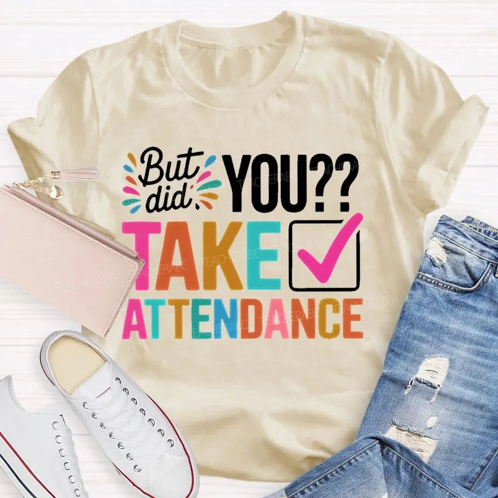 But Did You Take Attendance Colorful Letters  Teacher T-Shirt