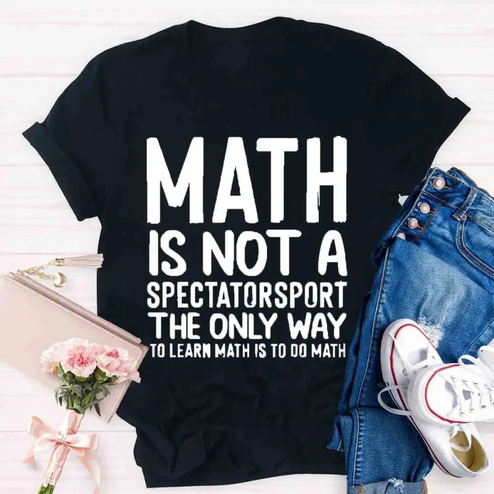 Math Is Not A Spectator Sport The Only Way To Learn Math Is To Do Math T-Shirt