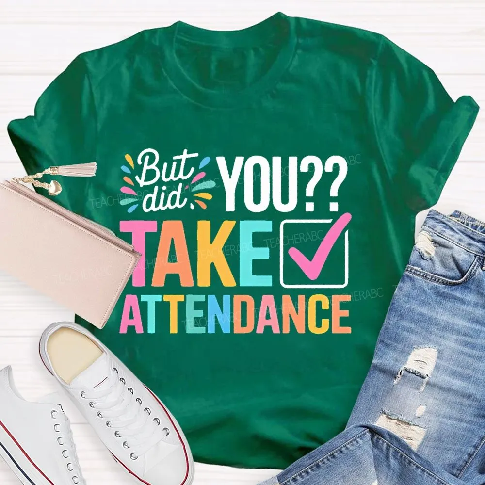 But Did You Take Attendance Colorful Letters  Teacher T-Shirt