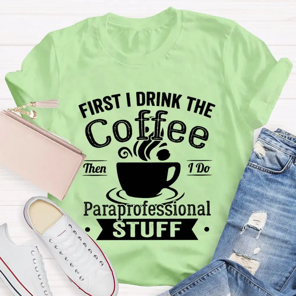 First I Drink The Coffee Then I Do Paraprofessional Stuff T-Shirt