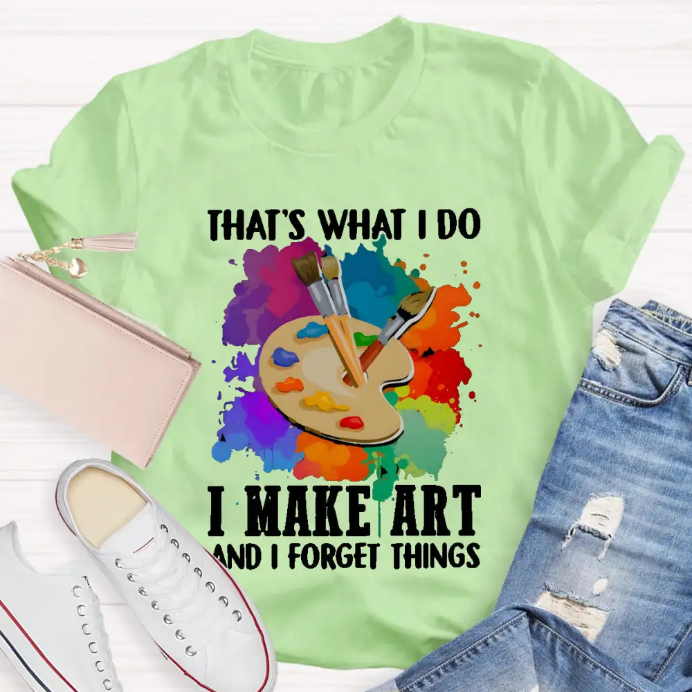 That'S What I Do I Make Art And I Forget Things T-Shirt