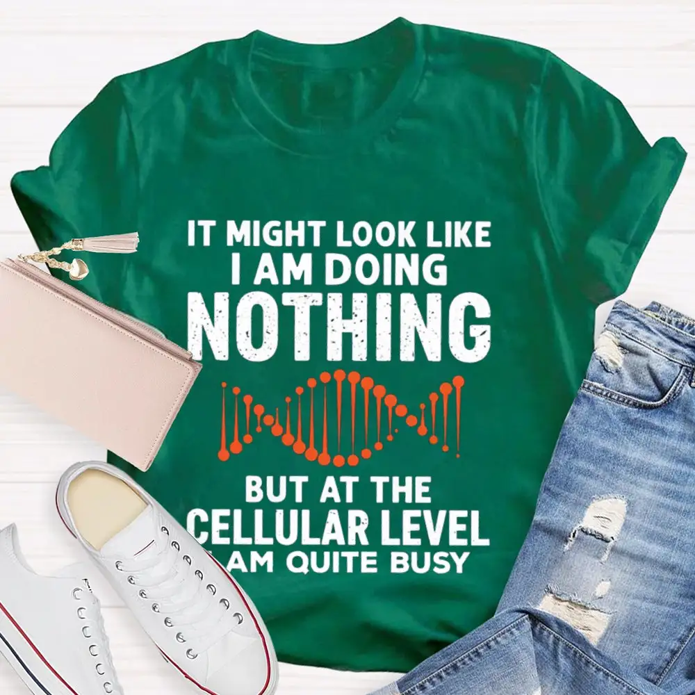 It Might Look Like I Am Doing Nothing But At The Cellular Level I Am Quite Busy T-Shirt
