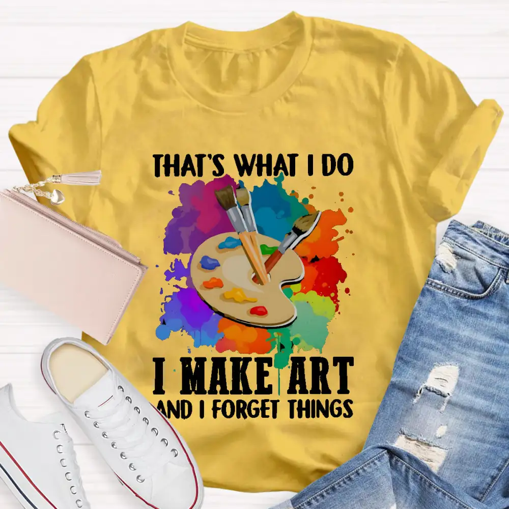 That'S What I Do I Make Art And I Forget Things T-Shirt