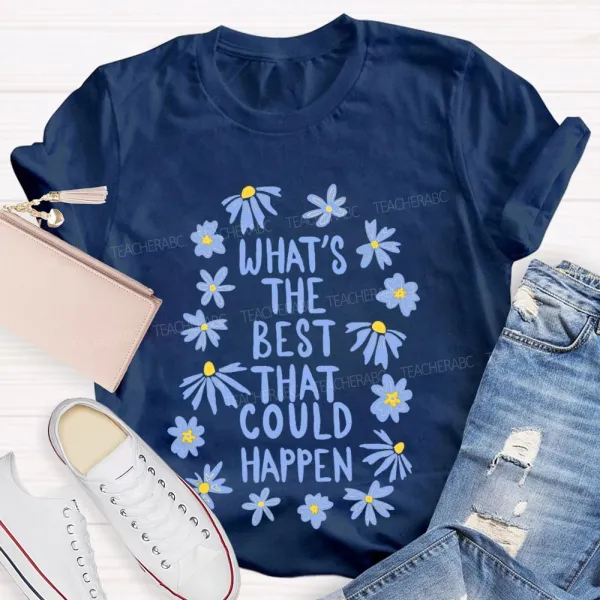 What'S The Best That Could Happen Flowers Letters  Teacher T-Shirt