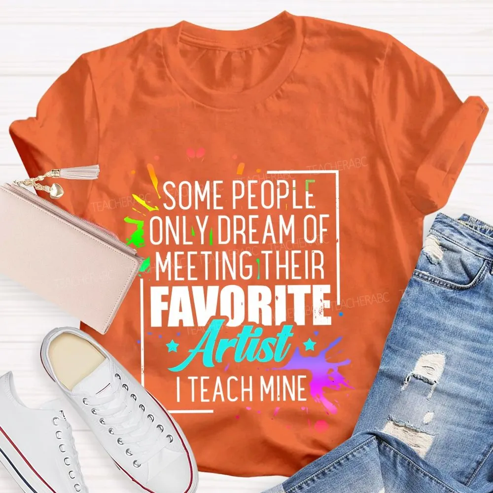 Some People Only Dream Of Meeting Their Favorite Artists  I Teach Mine  Letters Graphics  Teacher T-Shirt