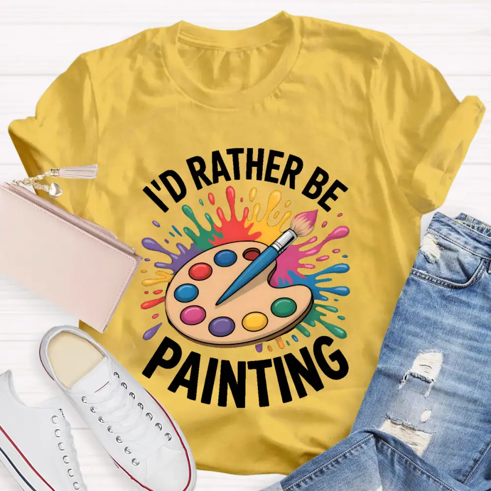 I'D Rather Be Painting Art Teacher T-Shirt
